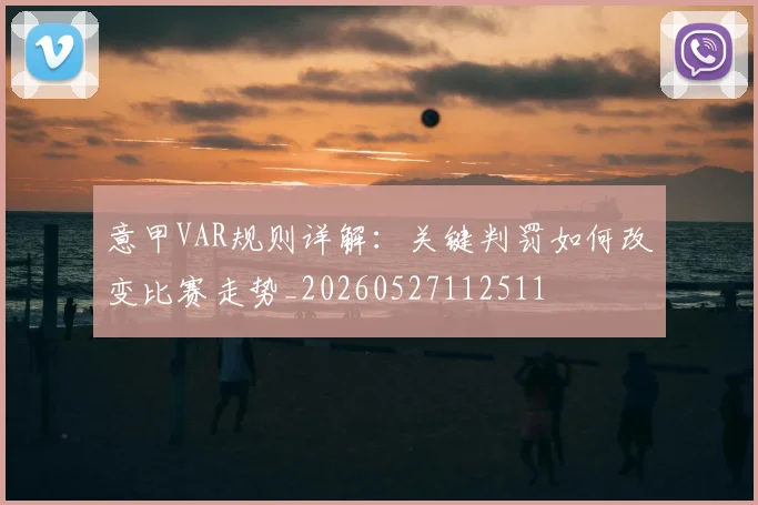 意甲VAR规则详解:关键判罚如何改变比赛走势_20260527112511