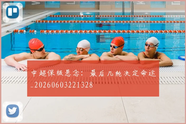 中超保级悬念:最后几轮决定命运_20260603221328