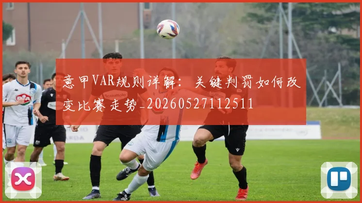 意甲VAR规则详解:关键判罚如何改变比赛走势_20260527112511
