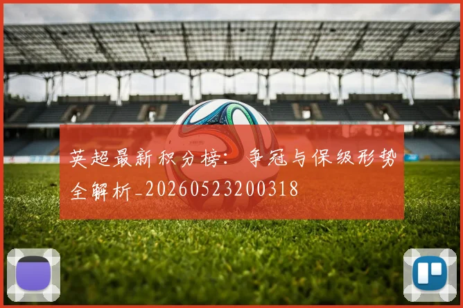 英超最新积分榜：争冠与保级形势全解析_20260523200318