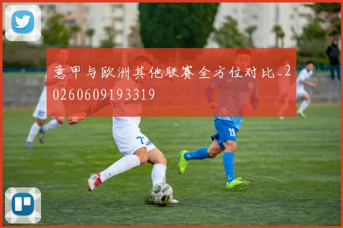 意甲与欧洲其他联赛全方位对比_20260609193319