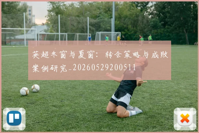 英超冬窗与夏窗：转会策略与成败案例研究_20260529200511