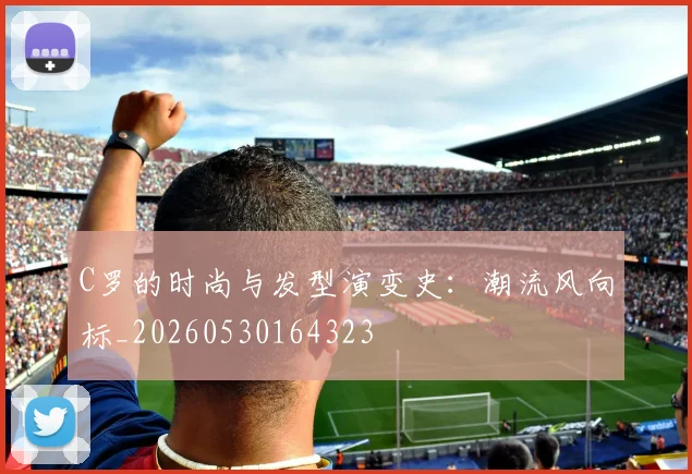 C罗的时尚与发型演变史：潮流风向标_20260530164323